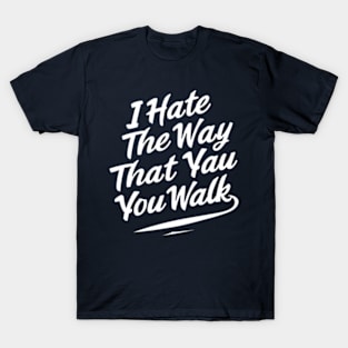 I Hate the Way That You Walk T-Shirt